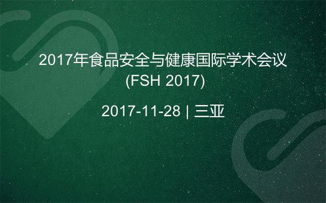 2017年食品安全与健康国际学术会议 (FSH 2017)