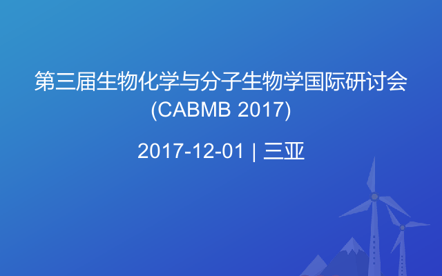 第三届生物化学与分子生物学国际研讨会(CABMB 2017)