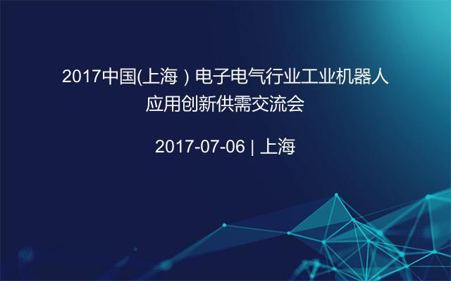2017中国（上海）电子电气行业工业机器人应用创新供需交流会
