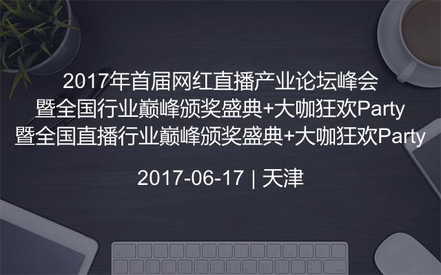 2017年首届网红直播产业论坛峰会暨全国直播行业巅峰颁奖盛典+大咖狂欢Party