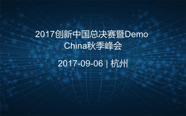 2017创新中国总决赛暨Demo China秋季峰会