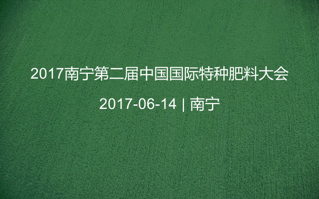 2017南宁第二届中国国际特种肥料大会