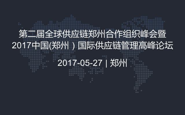 第二届全球供应链郑州合作组织峰会暨2017中国（郑州）国际供应链管理高峰论坛