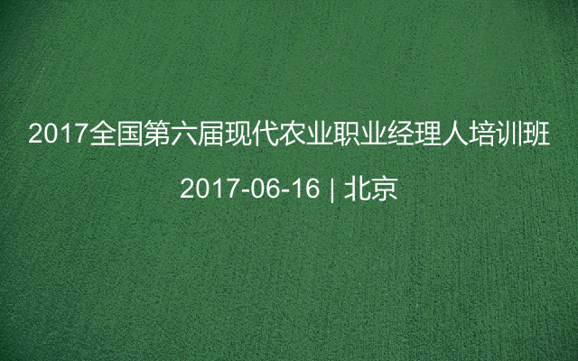 2017全国第六届现代农业职业经理人培训班