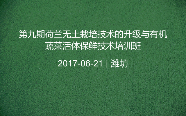 第九期荷兰无土栽培技术的升级与有机蔬菜活体保鲜技术培训班