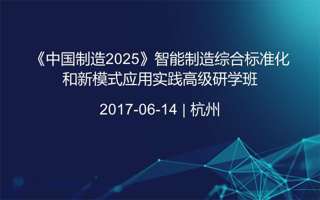 《中国制造2025》智能制造综合标准化和新模式应用实践高级研学班