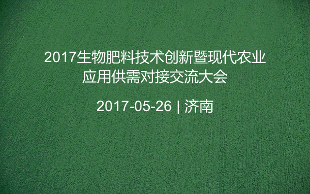 2017生物肥料技术创新暨现代农业应用供需对接交流大会