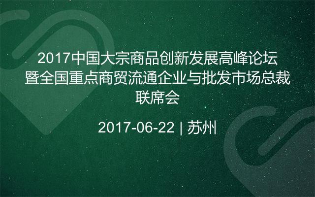 2017中国大宗商品创新发展高峰论坛暨全国重点商贸流通企业与批发市场总裁联席会