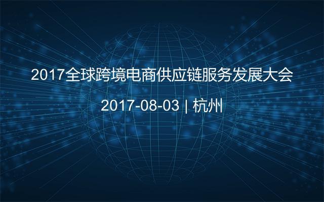 2017全球跨境電商供應(yīng)鏈服務(wù)發(fā)展大會(huì)