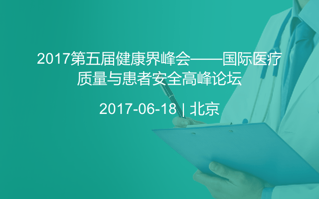 2017第五届健康界峰会——国际医疗质量与患者安全高峰论坛