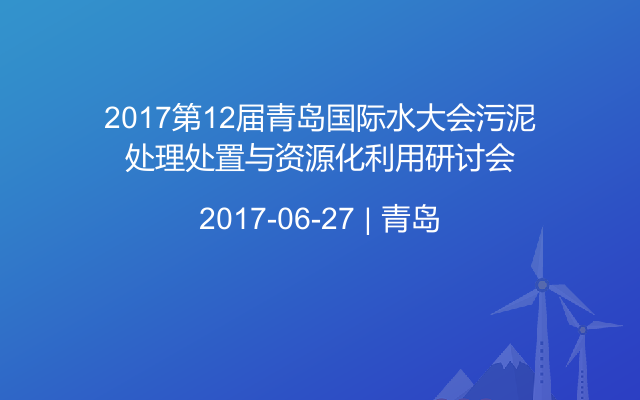 2017第12届青岛国际水大会污泥处理处置与资源化利用研讨会