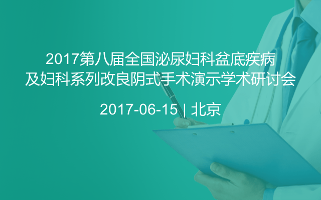 2017第八届全国泌尿妇科盆底疾病及妇科系列改良阴式手术演示学术研讨会