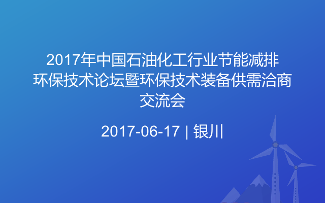 2017年中国石油化工行业节能减排环保技术论坛暨环保技术装备供需洽商交流会