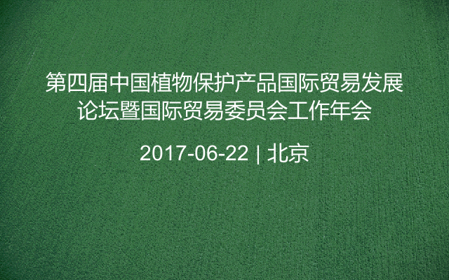 第四届中国植物保护产品国际贸易发展论坛暨国际贸易委员会工作年会