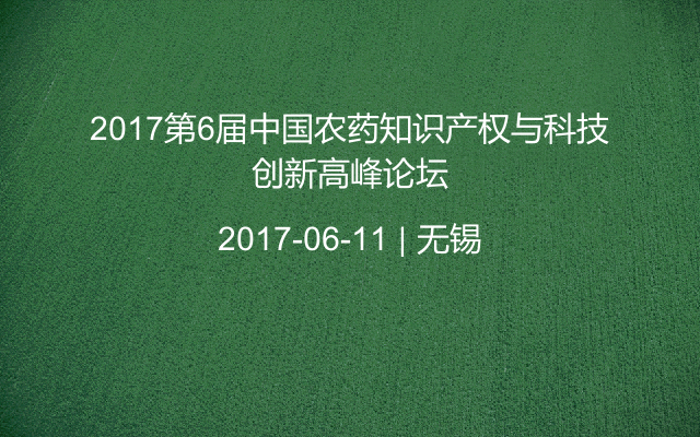 2017第6屆中國農(nóng)藥知識產(chǎn)權(quán)與科技創(chuàng)新高峰論壇