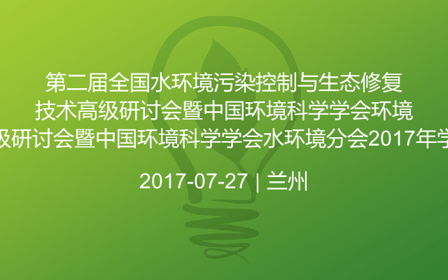 第二届全国水环境污染控制与生态修复技术高级研讨会暨中国环境科学学会水环境分会2017年学术年会