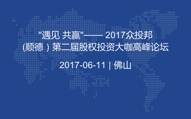 “遇见 共赢”—— 2017众投邦（顺德）第二届股权投资大咖高峰论坛