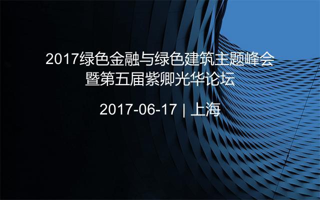 2017绿色金融与绿色建筑主题峰会暨第五届紫卿光华论坛