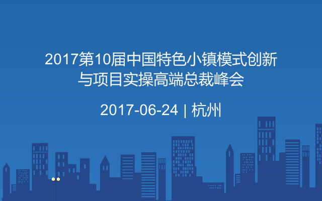 2017第10届中国特色小镇模式创新与项目实操高端总裁峰会