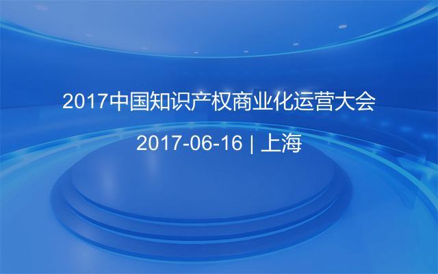 2017中国知识产权商业化运营大会