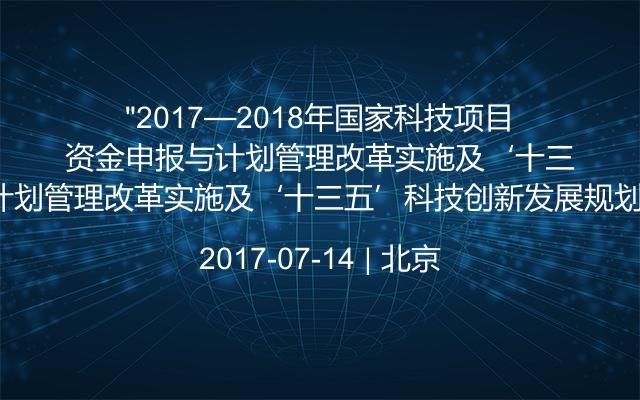 “2017—2018年国家科技项目资金申报与科技计划管理改革实施及‘十三五’科技创新发展规划编制专题研讨班”