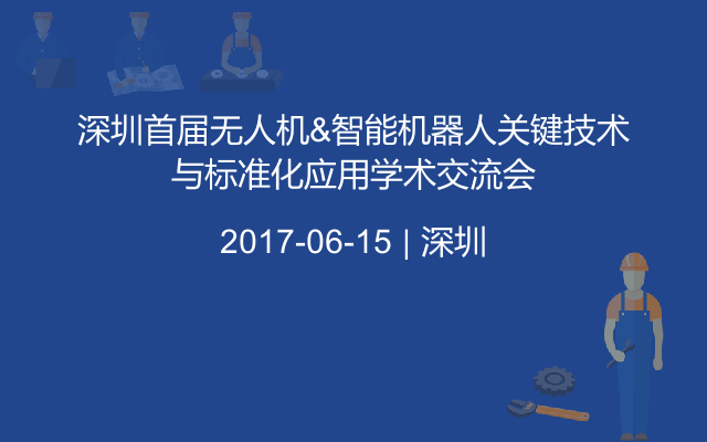 深圳首届无人机&智能机器人关键技术与标准化应用学术交流会