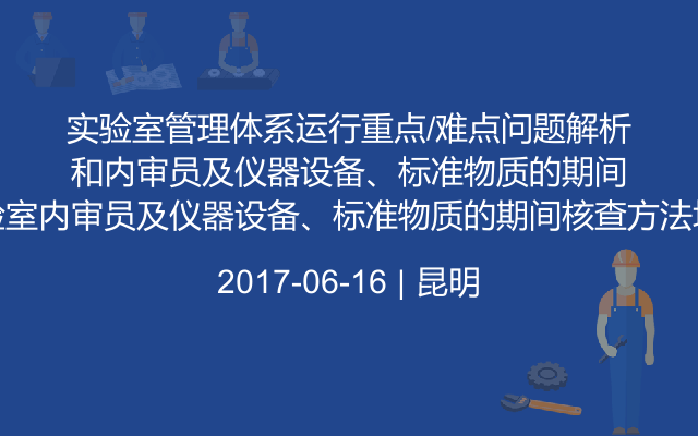 实验室管理体系运行重点/难点问题解析和实验室内审员及仪器设备、标准物质的期间核查方法培训班