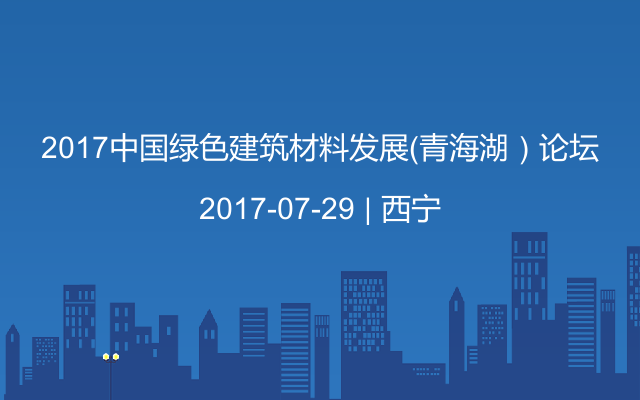 2017中国绿色建筑材料发展（青海湖）论坛