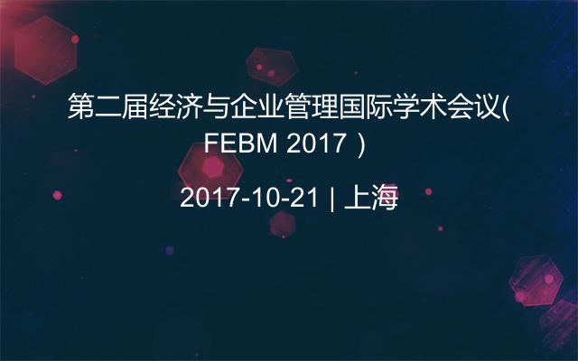 第二届经济与企业管理国际学术会议（FEBM 2017）