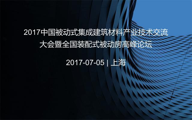 2017中国被动式集成建筑材料产业技术交流大会暨全国装配式被动房高峰论坛