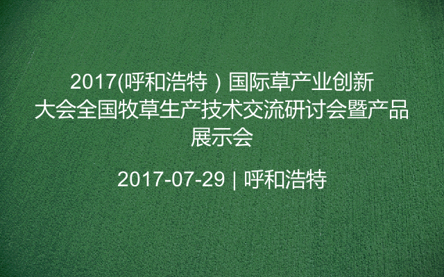 2017（呼和浩特）国际草产业创新大会全国牧草生产技术交流研讨会暨产品展示会