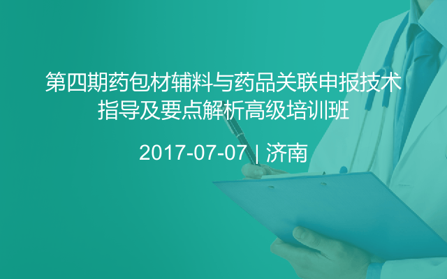 第四期药包材辅料与药品关联申报技术指导及要点解析高级培训班