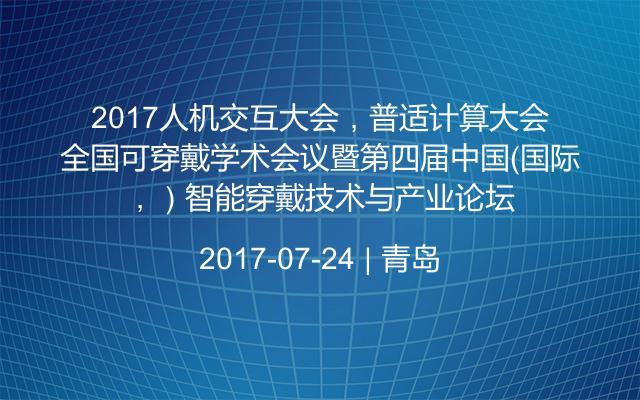 2017人机交互大会，普适计算大会，全国可穿戴学术会议暨第四届中国（国际）智能穿戴技术与产业论坛