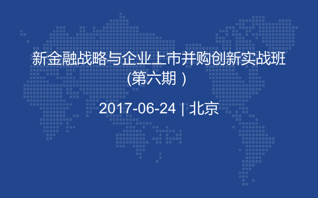 新金融战略与企业上市并购创新实战班（第六期）