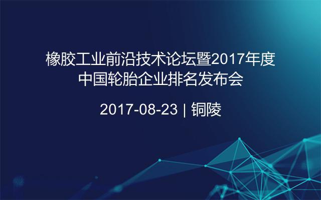 橡胶工业前沿技术论坛暨2017年度中国轮胎企业排名发布会