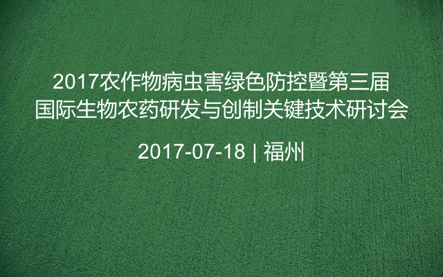 2017农作物病虫害绿色防控暨第三届国际生物农药研发与创制关键技术研讨会