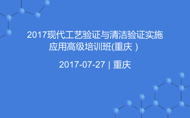 2017现代工艺验证与清洁验证实施应用高级培训班（重庆）
