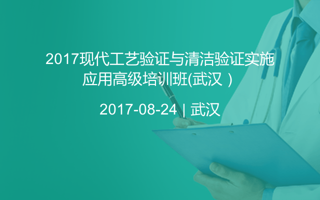2017现代工艺验证与清洁验证实施应用高级培训班（武汉）