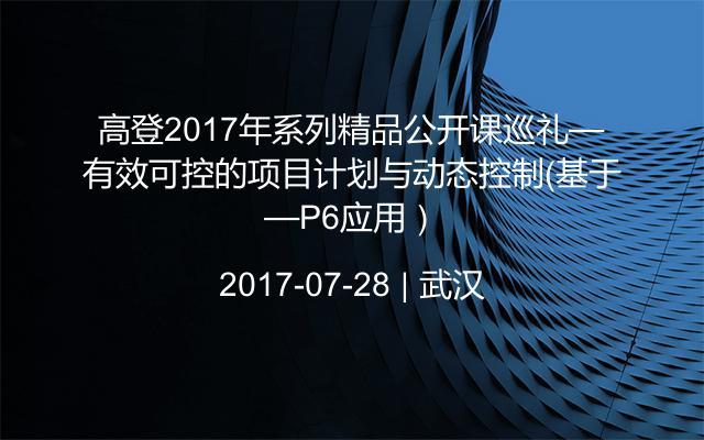 高登2017年系列精品公开课巡礼——有效可控的项目计划与动态控制(基于P6应用)