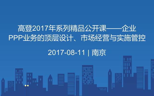 高登2017年系列精品公开课——企业PPP业务的顶层设计、市场经营与实施管控