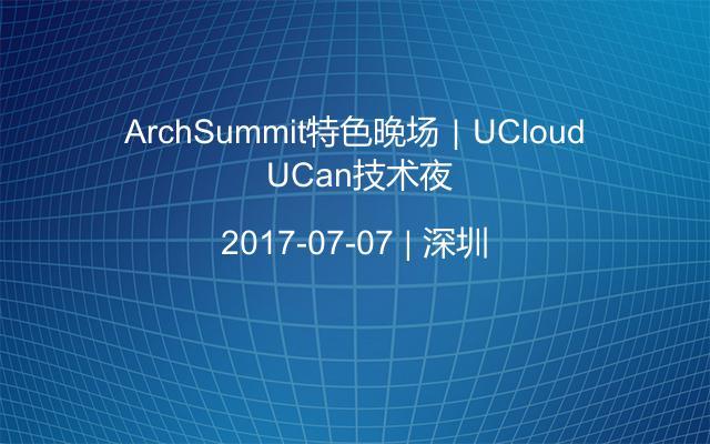 ArchSummit特色晚场｜UCloud UCan技术夜