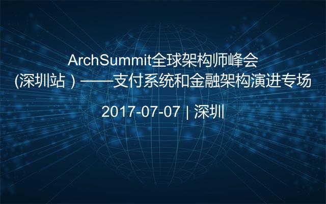 ArchSummit全球架构师峰会（深圳站）——支付系统和金融架构演进专场