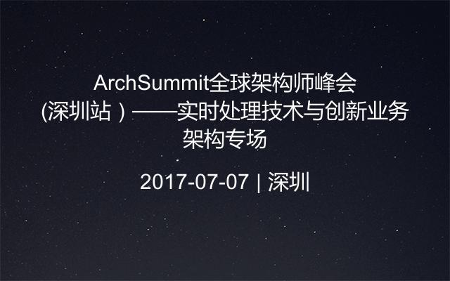 ArchSummit全球架构师峰会（深圳站）——实时处理技术与创新业务架构专场