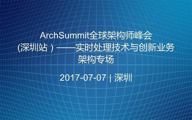ArchSummit全球架构师峰会（深圳站）——实时处理技术与创新业务架构专场
