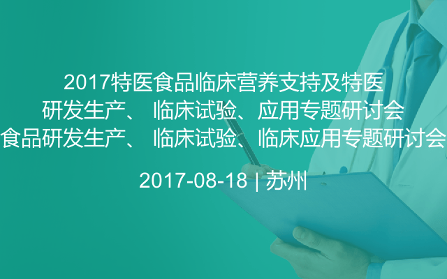 2017特医食品临床营养支持及特医食品研发生产、 临床试验、临床应用专题研讨会