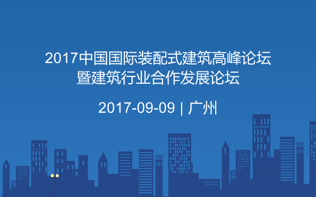 2017中国国际装配式建筑高峰论坛暨建筑行业合作发展论坛