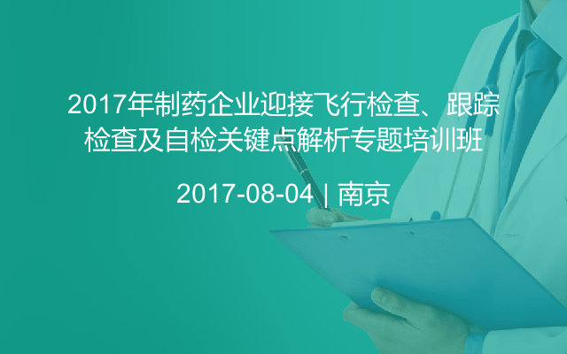 2017年制药企业迎接飞行检查、跟踪检查及自检关键点解析专题培训班