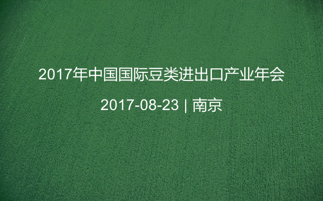 2017年中国国际豆类进出口产业年会