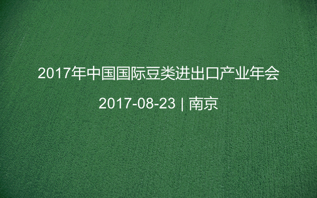 2017年中國國際豆類進(jìn)出口產(chǎn)業(yè)年會