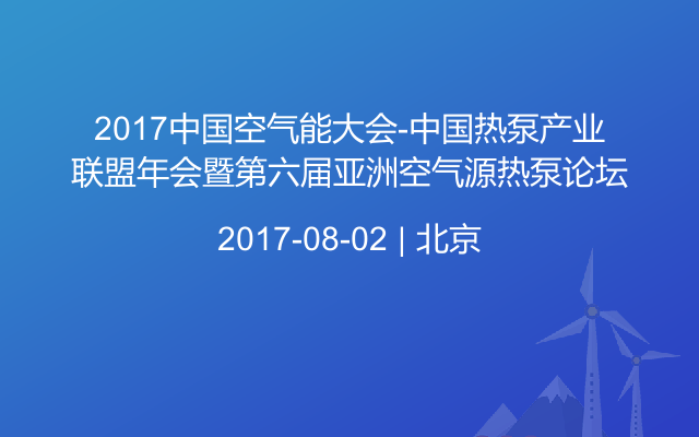 2017中国空气能大会-中国热泵产业联盟年会暨第六届亚洲空气源热泵论坛